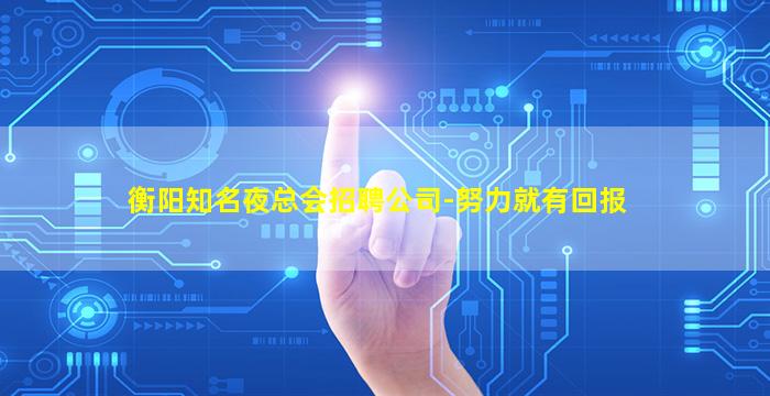 衡阳知名夜总会招聘公司-努力就有回报